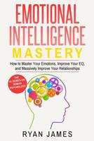 Emotional Intelligence: Mastery- How to Master Your Emotions, Improve Your Eq, and Massively Improve Your Relationships 1542554322 Book Cover