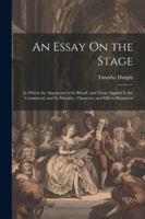 An Essay On the Stage: In Which the Arguments in Its Behalf, and Those Against It Are Considered, and Its Morality, Character, and Effects Illustrated 1377518914 Book Cover