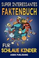 Super Interessanttes Faktenbuch Für Schlaue Kinder: Zufällige, aber atemberaubende Fakten über Geschichte, Wissenschaft, antike Zivilisationen, ... mehr für Jungen und Mädchen (German Edition) B0CMTL6B7S Book Cover