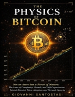 The Physics of Bitcoin: Non an Asset but a Force of Nature: The Laws of Complexity, Growth, and Self-Organization behind Bitcoin Price, Adoption and Network Security B0GWWJ8FWP Book Cover