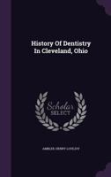 History of Dentistry in Cleveland, Ohio 110476654X Book Cover