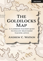 The Goldilocks Map: A classroom teacher’s quest to evaluate ‘brain-based’ teaching advice 191362255X Book Cover