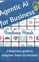 Agentic AI for Business: A Beginners guide to integrate smart AI solutions into your business B0FH4M1NM8 Book Cover