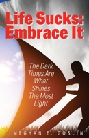 Life Sucks: Embrace It : The Dark Times Are What Shines the Most Light 1977228224 Book Cover