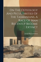 On The Osteology And Peculiarities Of The Tasmanians, A Race Of Man Recently Become Extinct 1022304917 Book Cover