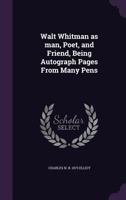 Walt Whitman as Man, Poet, and Friend, Being Autograph Pages from Many Pens 1359760687 Book Cover