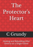 The Protector's Heart: Healing and Rebuilding After Divorce as a Single Father B0H7VWVZ9G Book Cover