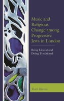 Music and Religious Change among Progressive Jews in London: Being Liberal and Doing Traditional 1498542220 Book Cover