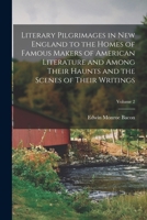 Literary Pilgrimages in New England to the Homes of Famous Makers of American Literature and Among Their Haunts and the Scenes of Their Writings; Volume 2 1017410526 Book Cover