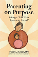 Parenting on Purpose: Raising a Child While Reparenting Yourself 1648489974 Book Cover