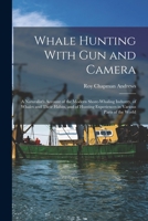 Whale Hunting With Gun and Camera: A Naturalist's Account of the Modern Shore-Whaling Industry, of Whales and Their Habits, and of Hunting Experiences in Various Parts of the World 1015780547 Book Cover