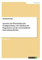 Epochen Der Wirtschafts-Und Sozialgeschichte. Der Einfluss Der Hugenotten Auf Die Wirtschaftliche Entwicklung Berlins 3668156530 Book Cover