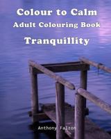 Colour to Calm Tranquillity: Therapeutic Adult Colouring Book 1534728104 Book Cover