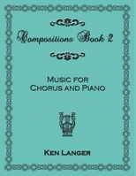 Compositions Book 2: Music For Chorus and Piano 1300674253 Book Cover