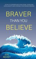 Braver Than You Believe: Guide to Understand Your Fears, Overcome Your Anxiety and Control Your Shortcomings 1544912234 Book Cover