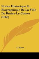 Notice Historique Et Biographique de la Ville de Braine-Le-Comte 0274077787 Book Cover