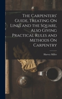 The Carpenters' Guide, Treating On Lines and the Square, Also Giving Practical Rules and Methods On Carpentry 1165759438 Book Cover