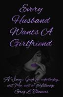 Every Husband Wants A Girlfriend: A Woman's Guide For Understanding What Men Want In Relationships 1792380844 Book Cover