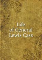 Life of General Lewis Cass Comprising an Account of his Military Service in the North-west during t 0554802600 Book Cover