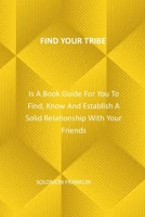 FIND YOUR TRIBE: Is A Book Guide For You To Find, Know And Establish A Solid Relationship With Your Friends B09TJF1BPT Book Cover