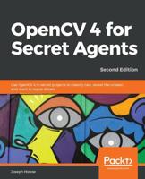 OpenCV 4 for Secret Agents : Use OpenCV 4 in Secret Projects to Classify Cats, Reveal the Unseen, and React to Rogue Drivers, 2nd Edition 1789345367 Book Cover