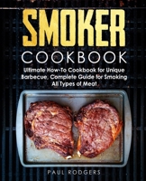 Smoker Cookbook: Ultimate How-To Cookbook for Unique Barbecue, Complete Guide for Smoking All Types of Meat B08JF5K2HZ Book Cover