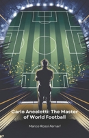 Carlo Ancelotti: The Master of World Football: The story of a champion who revolutionised the world of football as a player and coach B0F1L9JCLV Book Cover