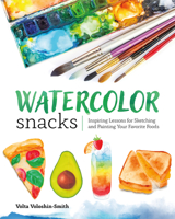 Watercolor Snacks : Inspiring Lessons for Sketching and Painting Your Favorite Foods 1681987155 Book Cover