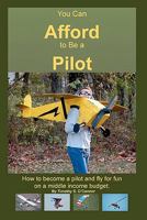 You Can Afford to Be a Pilot: How to Become a Pilot and Fly for Fun on a Middle Income Budget 1456408151 Book Cover