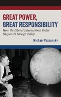 Great Power, Great Responsibility: How the Liberal International Order Shapes US Foreign Policy 0197812910 Book Cover