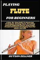 PLAYING FLUTE FOR BEGINNERS: A Step-By-Step Guide To Mastering Techniques, Reading Music, Breathing Control, Fingering Charts, Easy Songs, Practice Exercises, Developing Tone For Adults And Kids B0FHKKZMG2 Book Cover