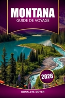 Guide de voyage du Montana 2026: Explorez les parcs nationaux, les routes panoramiques, la faune et les aventures en plein air dans l'Ouest américain (French Edition) B0G5HRQV6R Book Cover