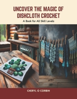 Uncover the Magic of Dishcloth Crochet: A Book for All Skill Levels B0CSPKY8L4 Book Cover
