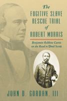 The Fugitive Slave Rescue Trial of Robert Morris: Benjamin Robbins Curtis on the Road to Dred Scott 1616194057 Book Cover