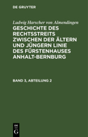 Ludwig Harscher Von Almendingen: Geschichte Des Rechtsstreits Zwischen Der Ältern Und Jüngern Linie Des Fürstenhauses Anhalt-Bernburg. Band 3, Abteilu 3111238571 Book Cover