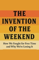 The Invention of the Weekend How We Fought for Free Time and Why We're Losing It B0FDYDTC2F Book Cover
