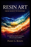 RESIN ART: FROM BASICS TO MASTERY: A Comprehensive Guide to Techniques, Tools, and Creative Possibilities B0GZVL64GZ Book Cover
