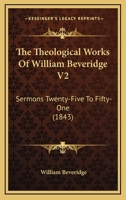 The Theological Works Of William Beveridge V2: Sermons Twenty-Five To Fifty-One 054874114X Book Cover