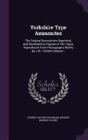 Yorkshire type ammonites: the original descriptions reprinted, and illustrated by figures of the types, reproduced from photographs mainly by J.W. Tutcher Volume 1 1346875219 Book Cover
