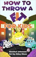 How to Throw a Fit -- For Kids 0999882309 Book Cover