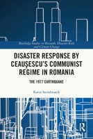 Disaster Response by Ceausescu’s Communist Regime in Romania: The 1977 Earthquake (Routledge Studies in Hazards, Disaster Risk and Climate Change) 1032632917 Book Cover