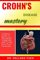 CROHN'S DISEASE MASTERY: Ultimate Guide to Managing Symptoms and Living Pain-Free Naturally B0FHNV9MTL Book Cover