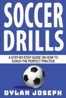 Soccer Drills: A Step-by-Step Guide on How to Coach the Perfect Practice 1949511278 Book Cover