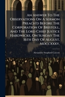 An Answer To The Observations On A Sermon Preach'd Before The Corporation Of Bristoll, And The Lord Chief Justice Hardwicke, On Sunday The 16th Day Of ... Mdccxxxv.: Being The Day Before The Assizes 1175885762 Book Cover