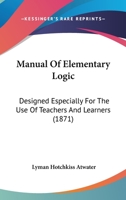 Manual of Elementary Logic: Designed Especially for the Use of Teachers and Learners 1437089429 Book Cover