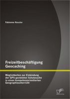 Freizeitbeschaftigung Geocaching: Moglichkeiten Zur Einbindung Der GPS-Gestutzten Schatzsuche in Einen Kompetenzorientierten Geographieunterricht 384288821X Book Cover