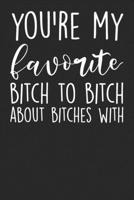 You're Are My Favourite Bitch To Bitch About Bitches With: Blank Lined Notebook Journal - Gift for best friends, coworker, sarcasm lovers, humorists 1701846497 Book Cover