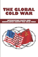 The Global Cold War: Interesting Facts And Knowledge About The Cold War B09MYQ8MNX Book Cover