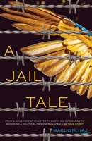 A Jail Tale: From a government minister to marrying a princess to becoming a political prisoner in Africa - A true story B08ZBRK1C3 Book Cover