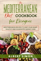 The Mediterranean Diet Cookbook for Everyone: Mediterranean Recipes to Keep Your Heart Healthy and Guarantee Weight Loss! B093WHWFW2 Book Cover